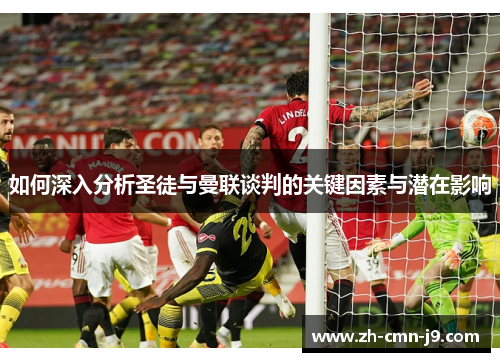 如何深入分析圣徒与曼联谈判的关键因素与潜在影响