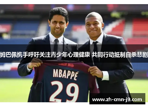 姆巴佩携手呼吁关注青少年心理健康 共同行动抵制自杀悲剧