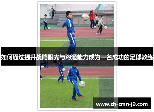 如何通过提升战略眼光与沟通能力成为一名成功的足球教练