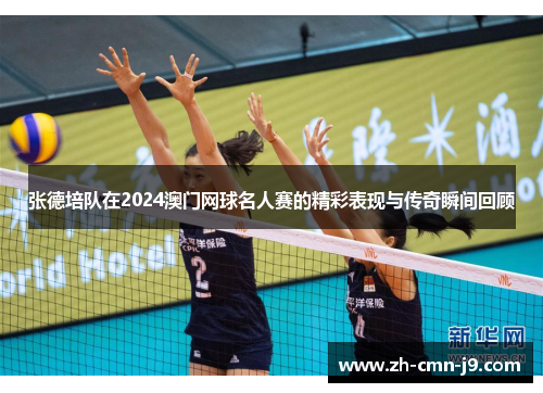 张德培队在2024澳门网球名人赛的精彩表现与传奇瞬间回顾