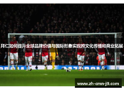 拜仁如何提升全球品牌价值与国际形象实现跨文化传播和商业拓展