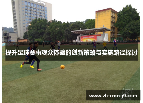 提升足球赛事观众体验的创新策略与实施路径探讨