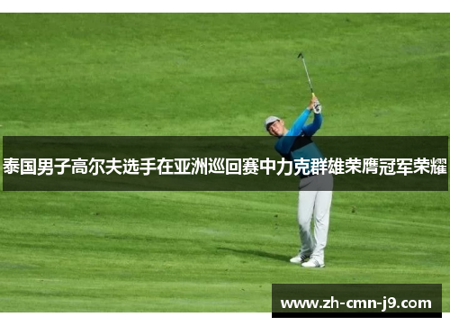 泰国男子高尔夫选手在亚洲巡回赛中力克群雄荣膺冠军荣耀