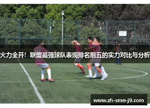 火力全开！联盟最强球队表现排名前五的实力对比与分析