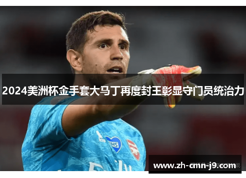 2024美洲杯金手套大马丁再度封王彰显守门员统治力