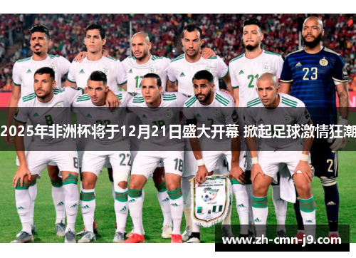 2025年非洲杯将于12月21日盛大开幕 掀起足球激情狂潮