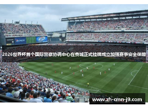 2026世界杯首个国际警察协调中心在费城正式挂牌成立加强赛事安全保障