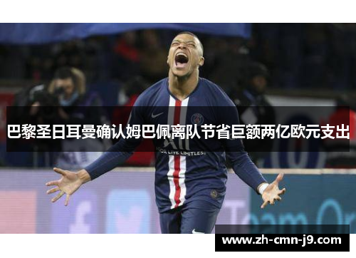 巴黎圣日耳曼确认姆巴佩离队节省巨额两亿欧元支出