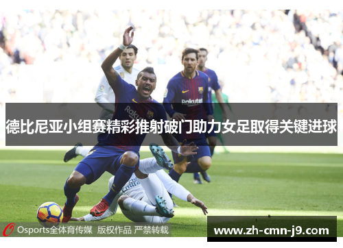 德比尼亚小组赛精彩推射破门助力女足取得关键进球