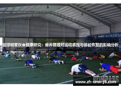 篮球明星饮食健康研究：营养管理对运动表现与体能恢复的影响分析