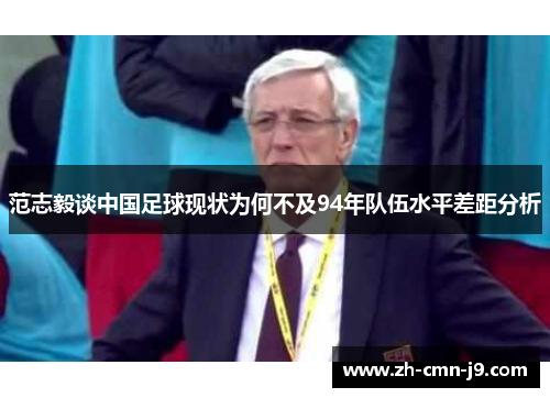 范志毅谈中国足球现状为何不及94年队伍水平差距分析