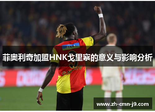 菲奥利奇加盟HNK戈里察的意义与影响分析