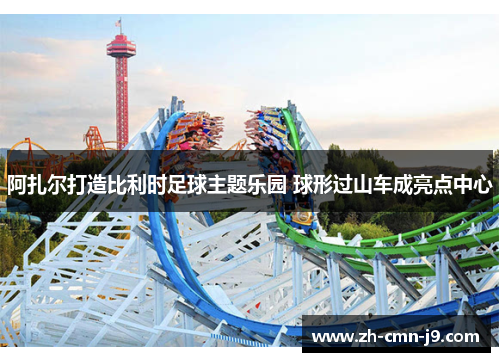 阿扎尔打造比利时足球主题乐园 球形过山车成亮点中心